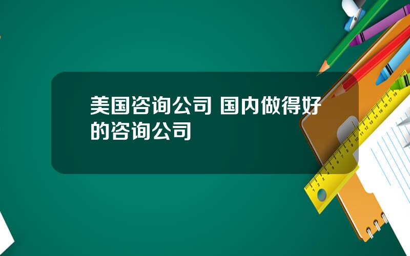 美国咨询公司 国内做得好的咨询公司